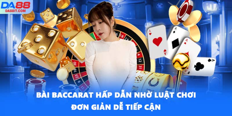 Bài Baccarat hấp dẫn nhờ luật chơi đơn giản dễ tiếp cận