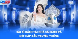 Bài Xì Dách Tại Nhà Cái DA88 Và Nét Hấp Dẫn Truyền Thống
