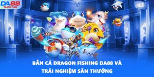 Bắn Cá Dragon Fishing DA88 Và Trải Nghiệm Săn Thưởng