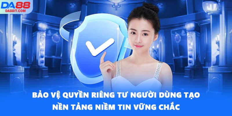 Bảo vệ quyền riêng tư người dùng tạo nền tảng niềm tin vững chắc