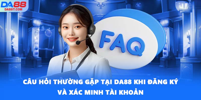 Câu hỏi thường gặp tại DA88 khi đăng ký và xác minh tài khoản