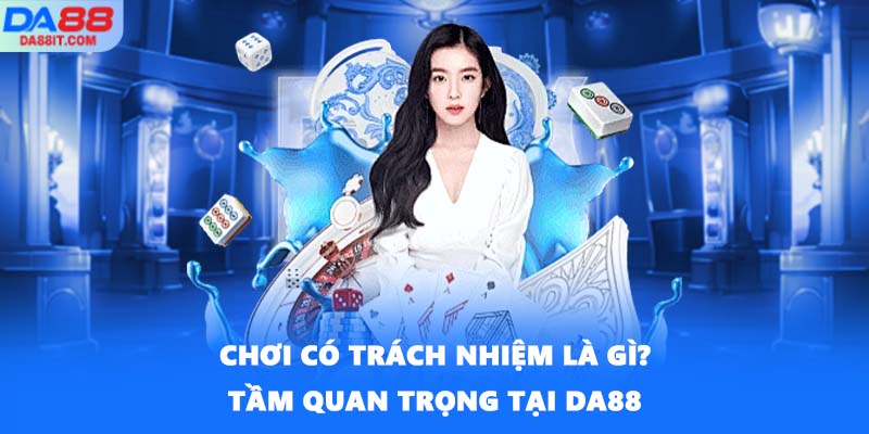 Chơi có trách nhiệm là gì? Tầm quan trọng tại DA88