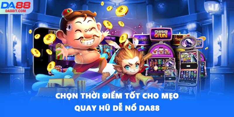Chọn thời điểm tốt cho mẹo quay hũ dễ nổ DA88