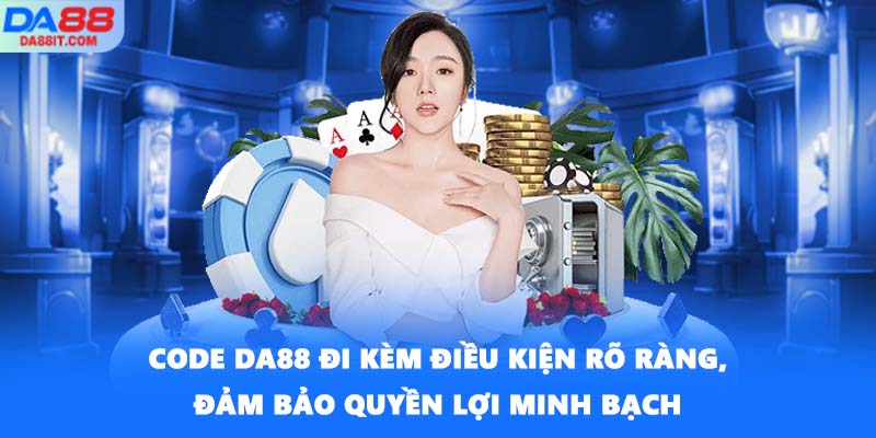 Code DA88 đi kèm điều kiện rõ ràng, đảm bảo quyền lợi minh bạch