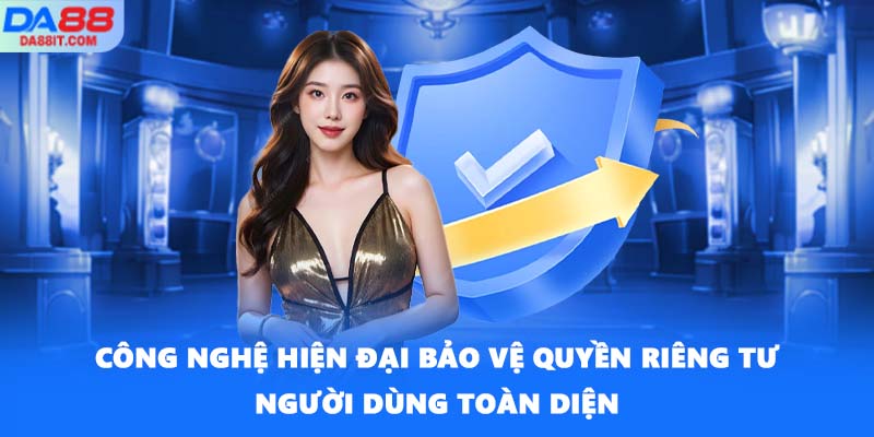 Công nghệ hiện đại bảo vệ quyền riêng tư người dùng toàn diện