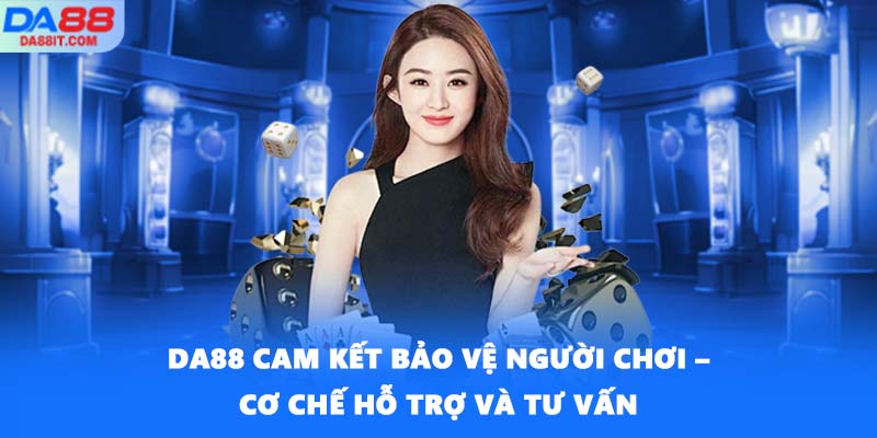 DA88 cam kết bảo vệ người chơi – cơ chế hỗ trợ và tư vấn
