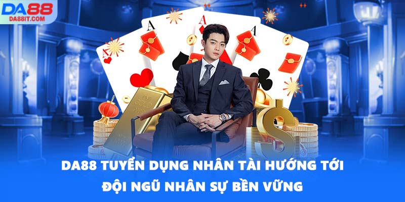 DA88 tuyển dụng nhân tài hướng tới đội ngũ nhân sự bền vững