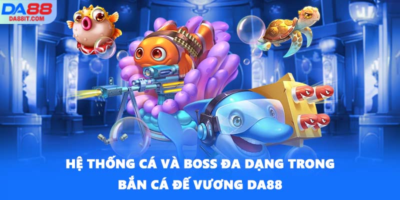 Hệ thống cá và boss đa dạng trong Bắn cá Đế Vương DA88