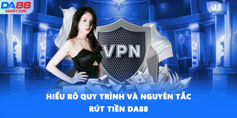 Hiểu rõ quy trình và nguyên tắc rút tiền DA88