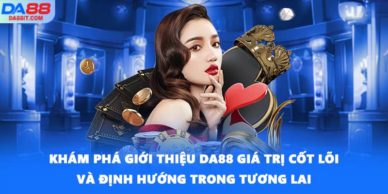 Khám phá giới thiệu DA88 giá trị cốt lõi và định hướng trong tương lai