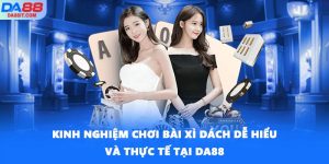 Kinh Nghiệm Chơi Bài Xì Dách Dễ Hiểu Và Thực Tế Tại DA88