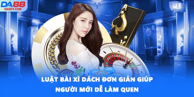 Luật Bài Xì Dách đơn giản giúp người mới dễ làm quen