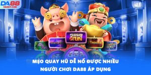 Mẹo Quay Hũ Dễ Nổ Được Nhiều Người Chơi DA88 Áp Dụng