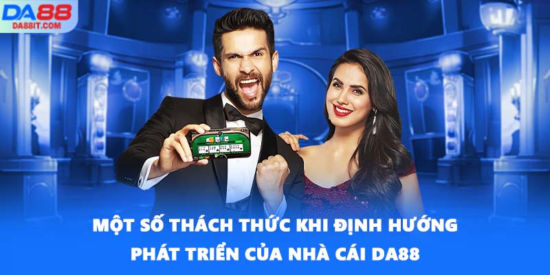 Một số thách thức khi định hướng phát triển của nhà cái DA88