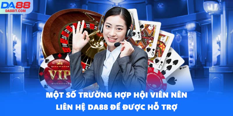 Một số trường hợp hội viên nên liên hệ DA88 để được hỗ trợ