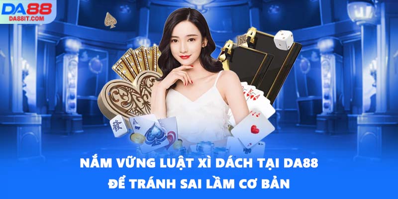 Nắm vững luật Xì Dách tại DA88 để tránh sai lầm cơ bản