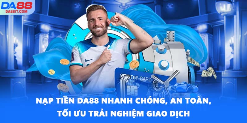 Nạp tiền DA88 nhanh chóng, an toàn, tối ưu trải nghiệm giao dịch