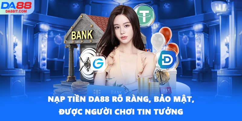 Nạp tiền DA88 rõ ràng, bảo mật, được người chơi tin tưởng