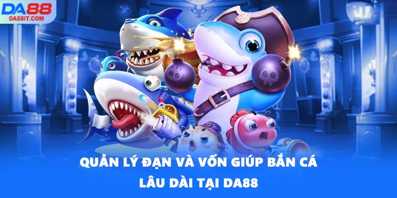 Quản lý đạn và vốn giúp bắn cá lâu dài tại DA88