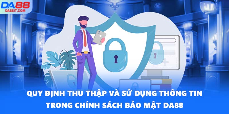 Quy định thu thập và sử dụng thông tin trong chính sách bảo mật DA88