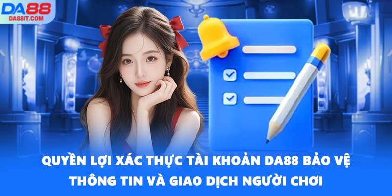 Quyền lợi xác thực tài khoản DA88 bảo vệ thông tin và giao dịch người chơi