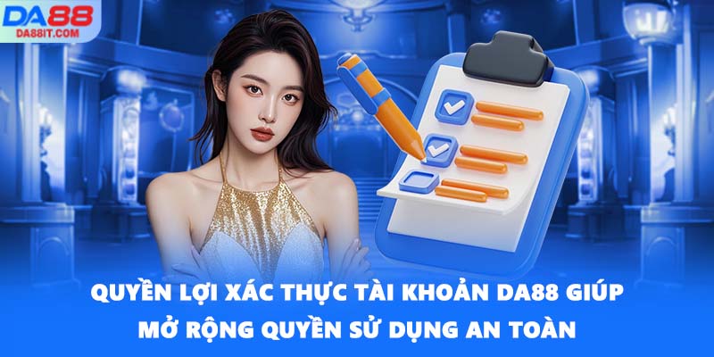 Quyền lợi xác thực tài khoản DA88 giúp mở rộng quyền sử dụng an toàn