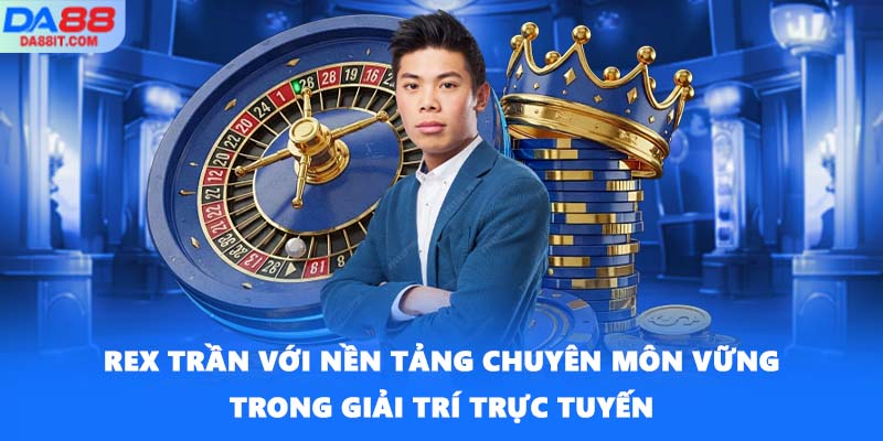 REX Trần với nền tảng chuyên môn vững trong giải trí trực tuyến