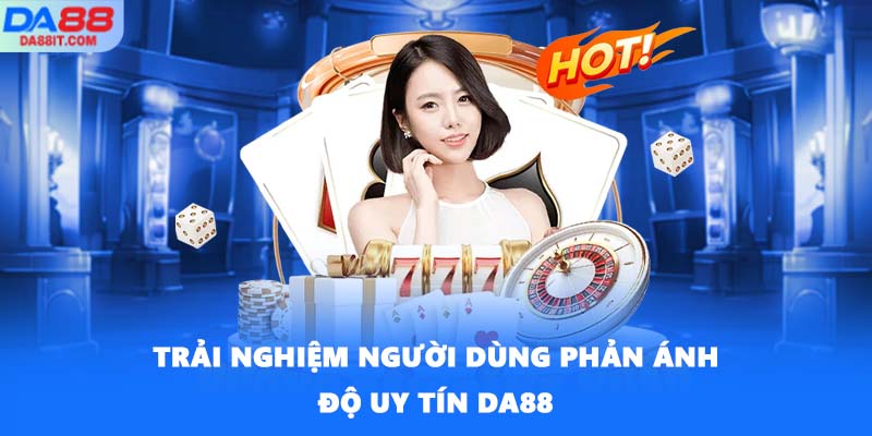 Trải nghiệm người dùng phản ánh độ uy tín DA88