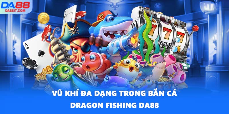 Vũ khí đa dạng trong Bắn cá Dragon Fishing DA88